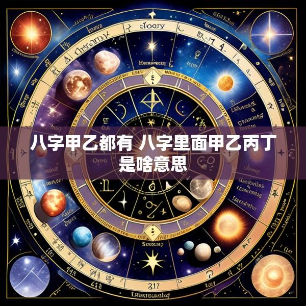 八字甲乙都有 八字里面甲乙丙丁是啥意思
