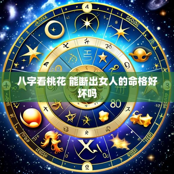 八字看桃花 能断出女人的命格好坏吗