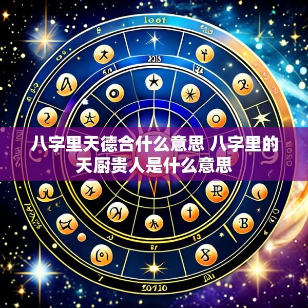 八字里天德合什么意思 八字里的天厨贵人是什么意思
