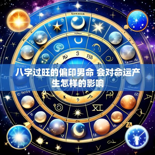 八字过旺的偏印男命 会对命运产生怎样的影响