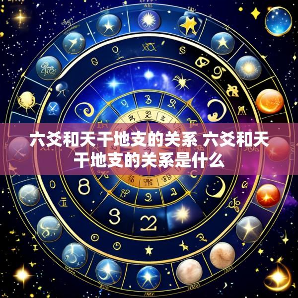 六爻和天干地支的关系 六爻和天干地支的关系是什么