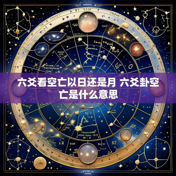 六爻看空亡以日还是月 六爻卦空亡是什么意思