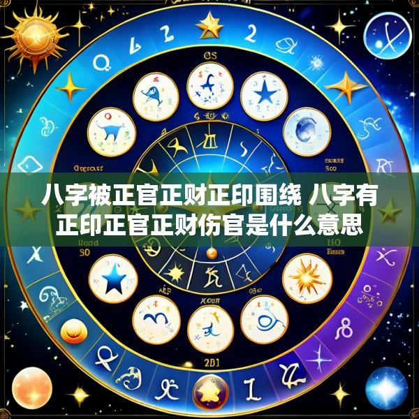 八字被正官正财正印围绕 八字有正印正官正财伤官是什么意思