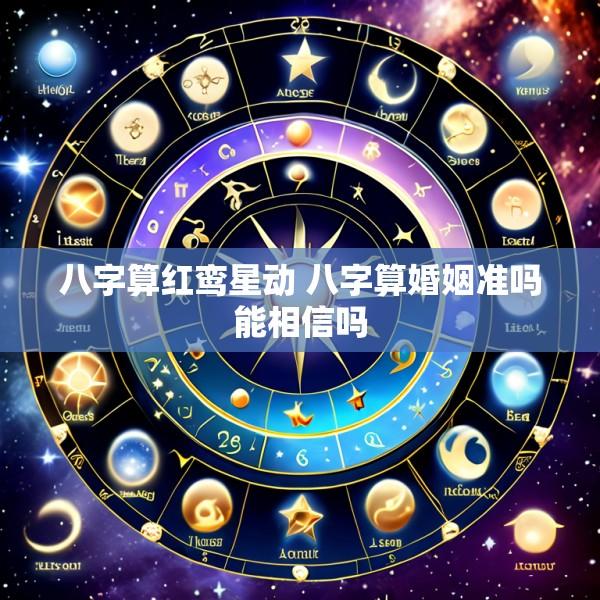 八字算红鸾星动 八字算婚姻准吗能相信吗