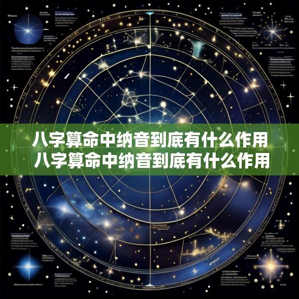 八字算命中纳音到底有什么作用 八字算命中纳音到底有什么作用呢