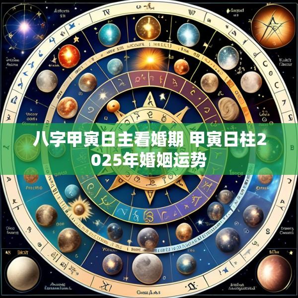 八字甲寅日主看婚期 甲寅日柱2025年婚姻运势