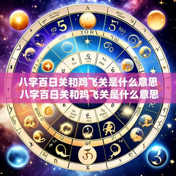 八字百日关和鸡飞关是什么意思 八字百日关和鸡飞关是什么意思呀