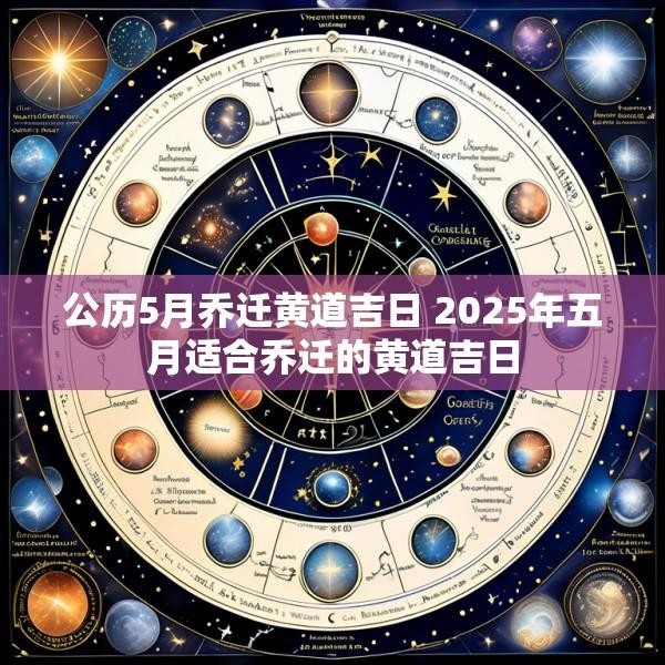 公历5月乔迁黄道吉日 2025年五月适合乔迁的黄道吉日