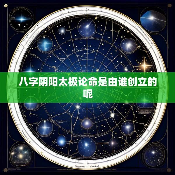 八字阴阳太极论命是由谁创立的呢