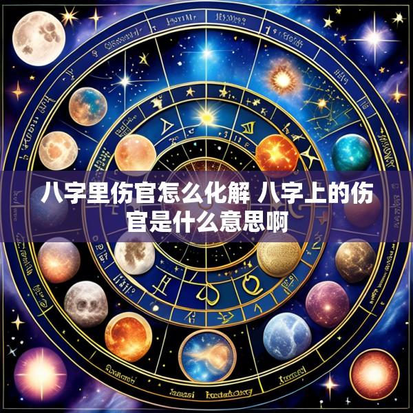 八字里伤官怎么化解 八字上的伤官是什么意思啊