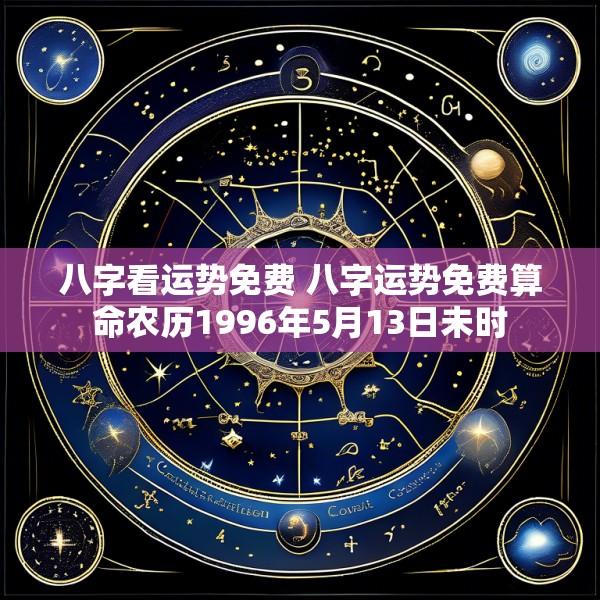 八字看运势免费 八字运势免费算命农历1996年5月13日未时