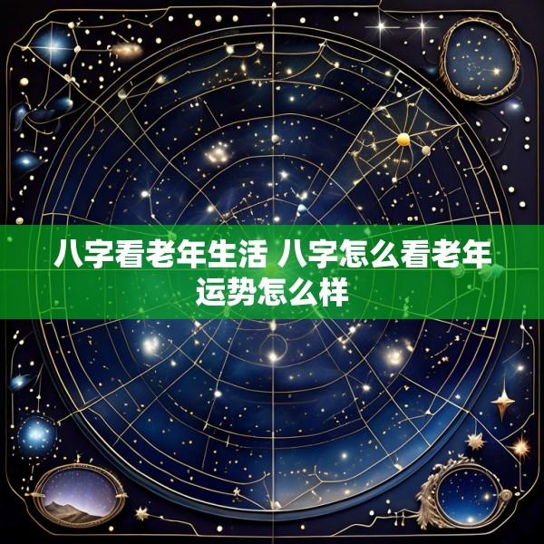 八字看老年生活 八字怎么看老年运势怎么样