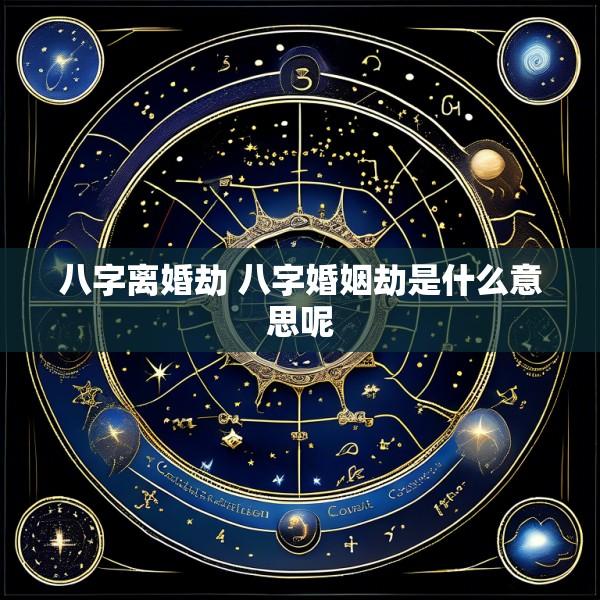 八字离婚劫 八字婚姻劫是什么意思呢