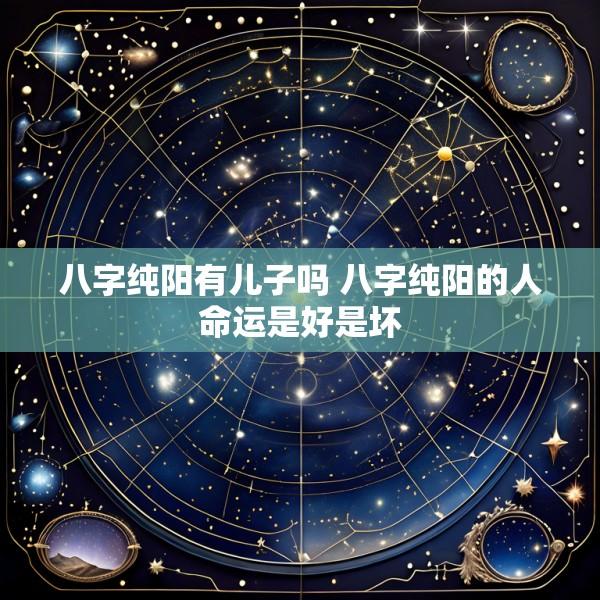 八字纯阳有儿子吗 八字纯阳的人命运是好是坏