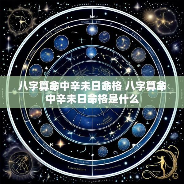 八字算命中辛未日命格 八字算命中辛未日命格是什么