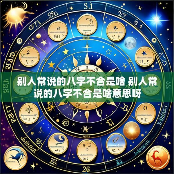 别人常说的八字不合是啥 别人常说的八字不合是啥意思呀