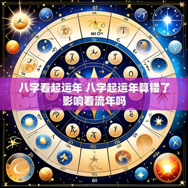 八字看起运年 八字起运年算错了影响看流年吗