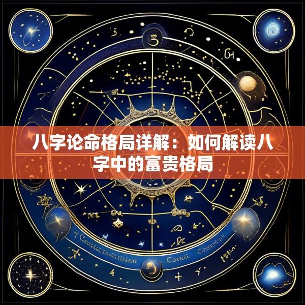八字论命格局详解：如何解读八字中的富贵格局