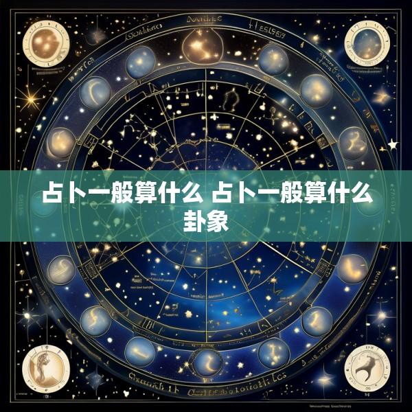 占卜一般算什么 占卜一般算什么卦象