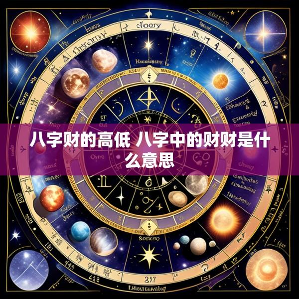 八字财的高低 八字中的财财是什么意思