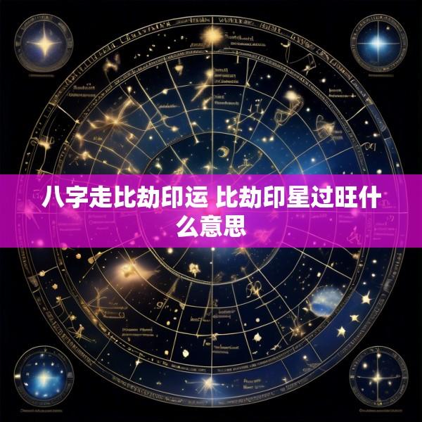 八字走比劫印运 比劫印星过旺什么意思