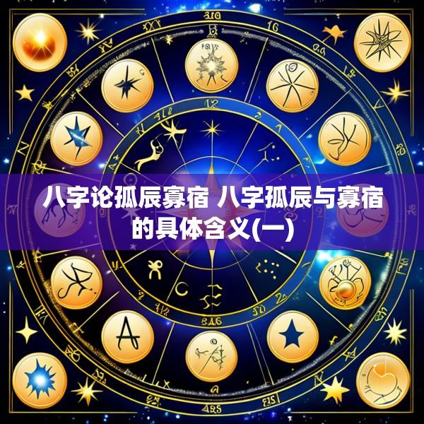 八字论孤辰寡宿 八字孤辰与寡宿的具体含义(一)