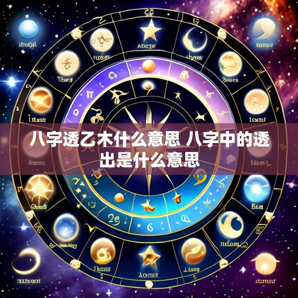 八字透乙木什么意思 八字中的透出是什么意思