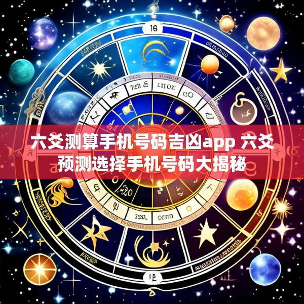 六爻测算手机号码吉凶app 六爻预测选择手机号码大揭秘