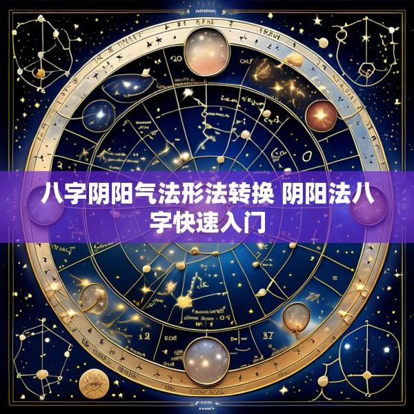 八字阴阳气法形法转换 阴阳法八字快速入门
