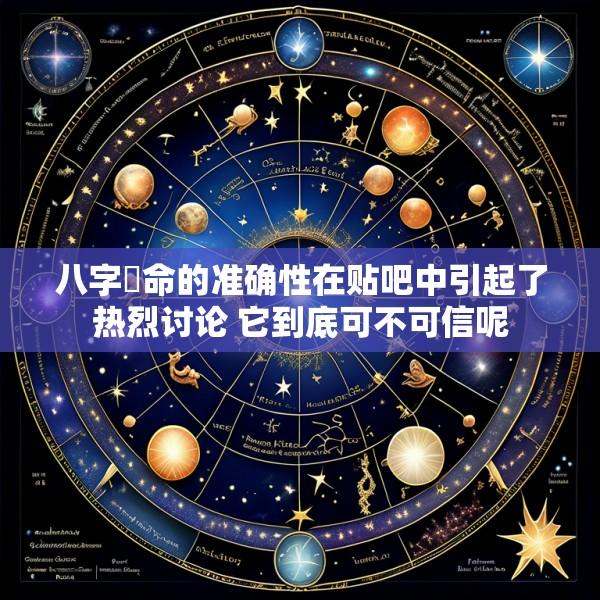 八字祘命的准确性在贴吧中引起了热烈讨论 它到底可不可信呢