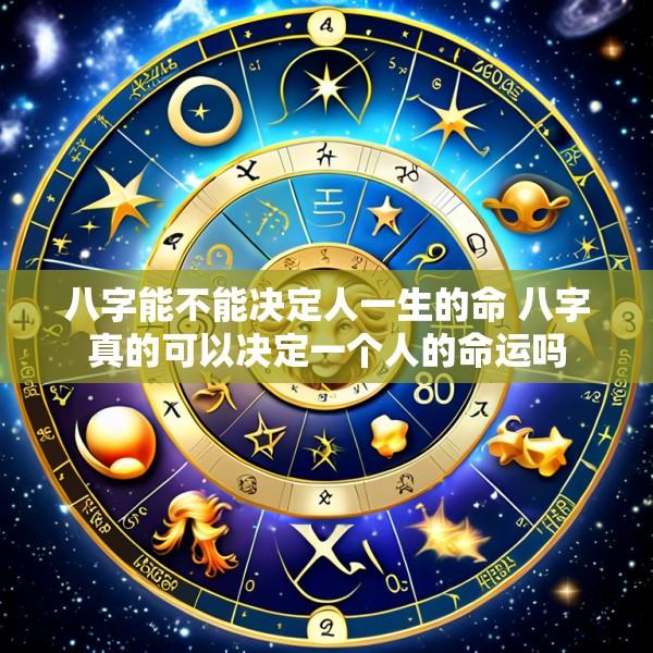 八字能不能决定人一生的命 八字真的可以决定一个人的命运吗