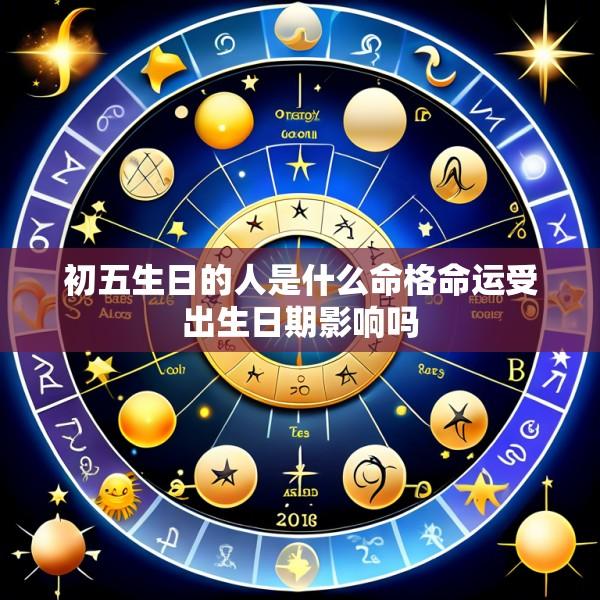 初五生日的人是什么命格命运受出生日期影响吗
