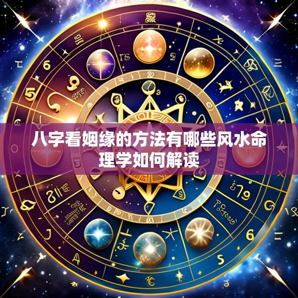 八字看姻缘的方法有哪些风水命理学如何解读
