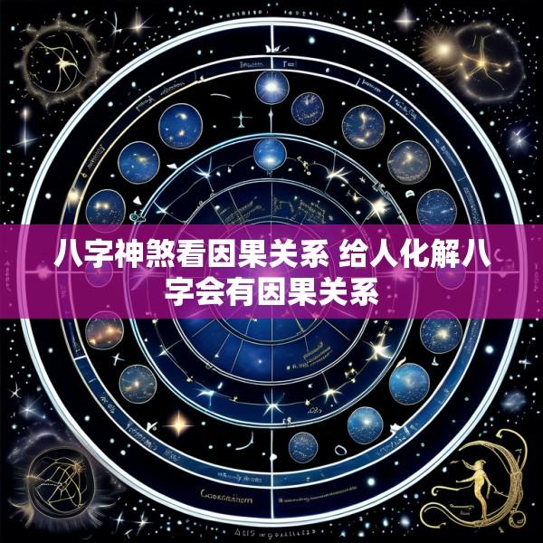 八字神煞看因果关系 给人化解八字会有因果关系