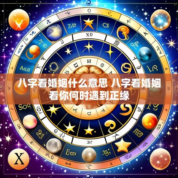 八字看婚姻什么意思 八字看婚姻看你何时遇到正缘