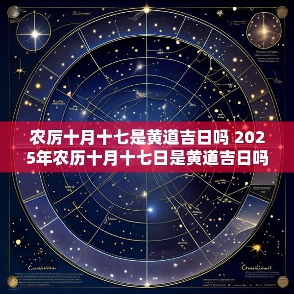 农厉十月十七是黄道吉日吗 2025年农历十月十七日是黄道吉日吗