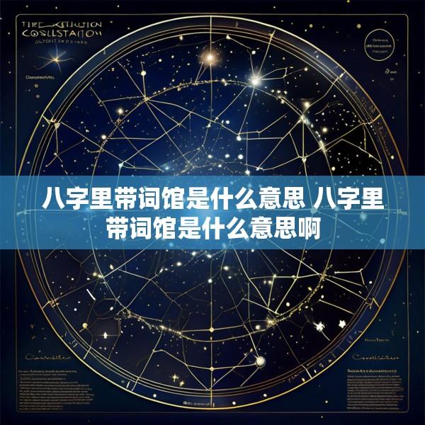 八字里带词馆是什么意思 八字里带词馆是什么意思啊