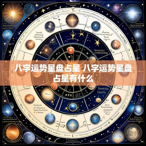 八字运势星盘占星 八字运势星盘占星有什么
