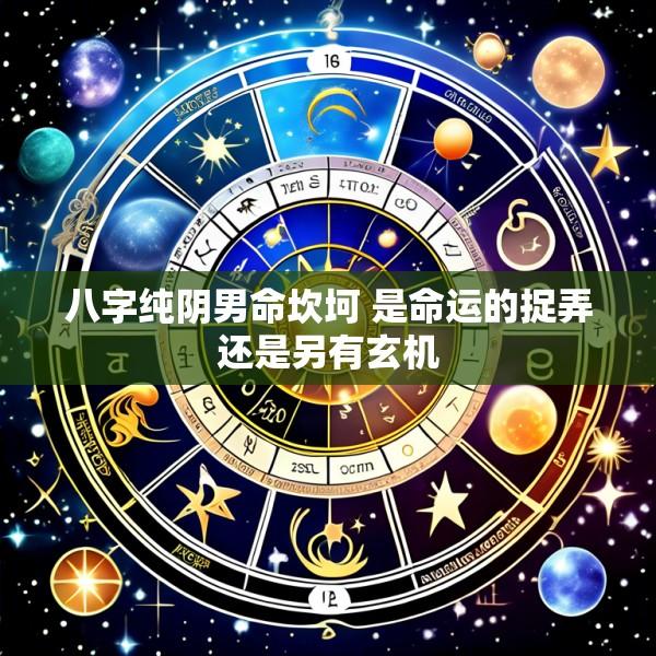 八字纯阴男命坎坷 是命运的捉弄还是另有玄机