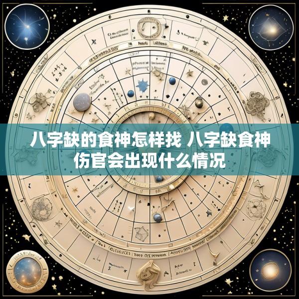 八字缺的食神怎样找 八字缺食神伤官会出现什么情况