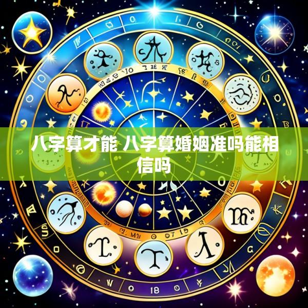 八字算才能 八字算婚姻准吗能相信吗