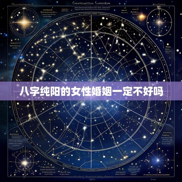 八字纯阳的女性婚姻一定不好吗