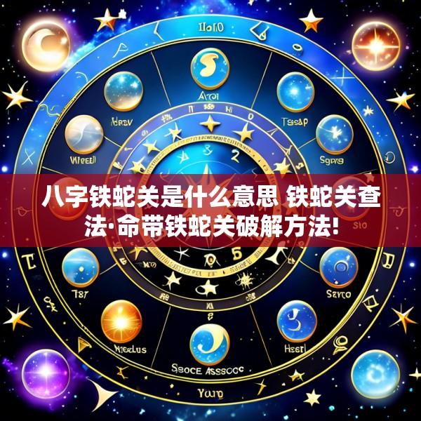 八字铁蛇关是什么意思 铁蛇关查法·命带铁蛇关破解方法!
