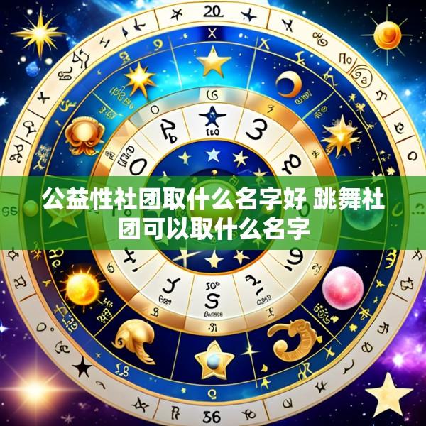 公益性社团取什么名字好 跳舞社团可以取什么名字