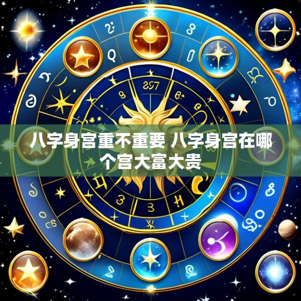 八字身宫重不重要 八字身宫在哪个宫大富大贵