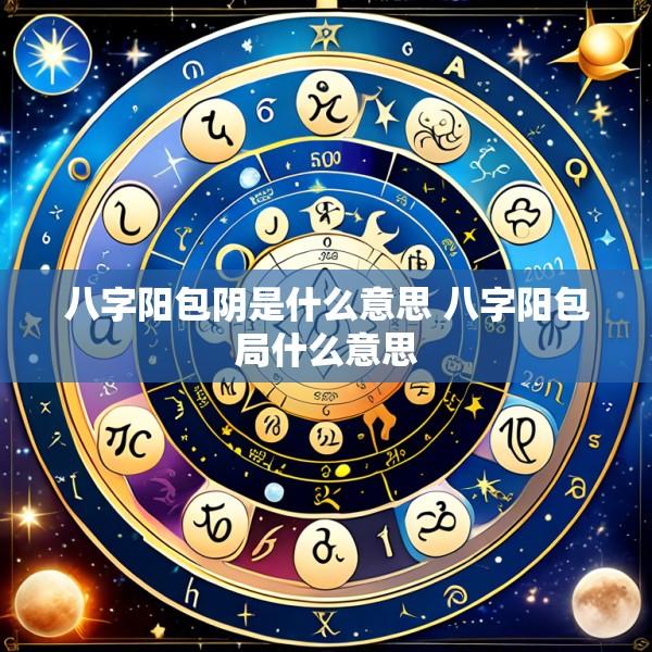 八字阳包阴是什么意思 八字阳包局什么意思