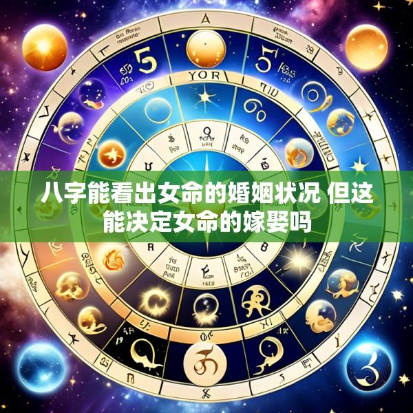 八字能看出女命的婚姻状况 但这能决定女命的嫁娶吗