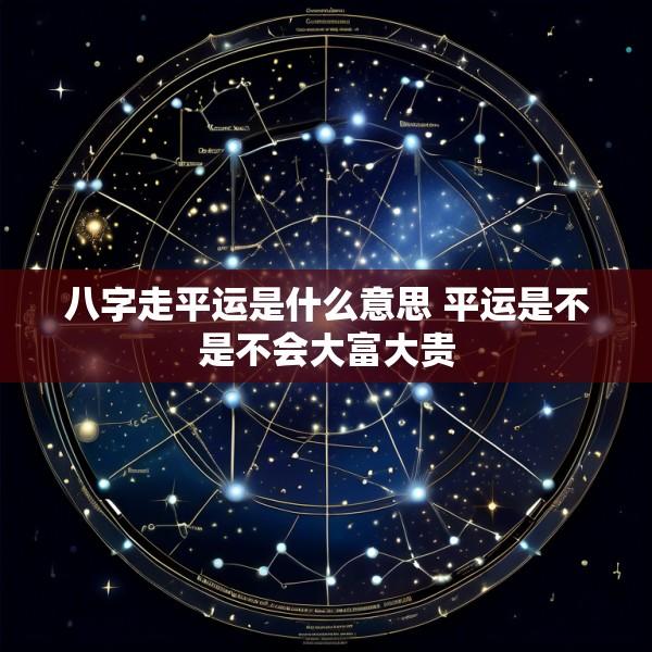 八字走平运是什么意思 平运是不是不会大富大贵