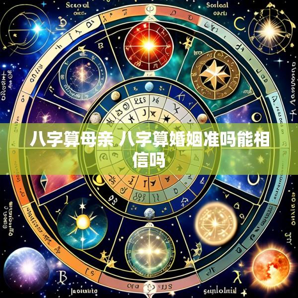 八字算母亲 八字算婚姻准吗能相信吗