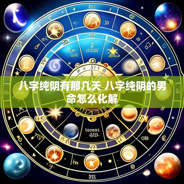 八字纯阴有那几天 八字纯阴的男命怎么化解